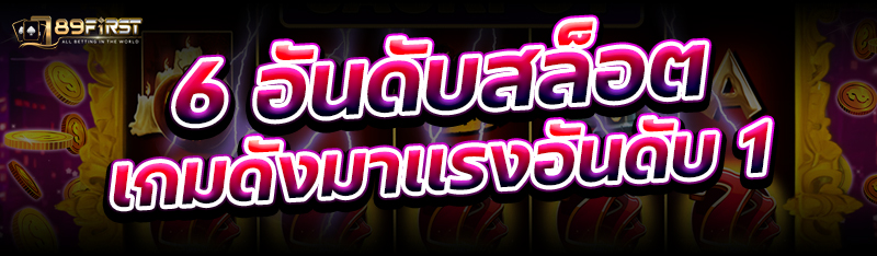6 อันดับสล็อตเกมดังมาเเรงอันดับ 1